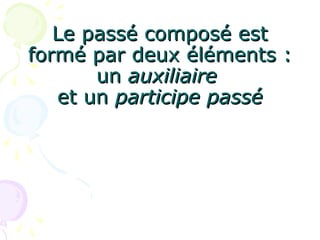 Le passé composé estLe passé composé est
formé par deux éléments :formé par deux éléments :
unun auxiliaireauxiliaire
et unet un participe passéparticipe passé
 