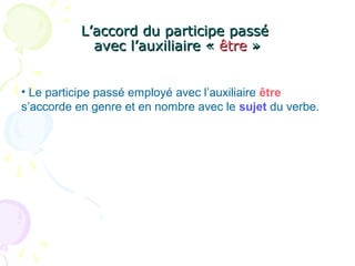 L’accord du participe passéL’accord du participe passé
avec l’auxiliaire «avec l’auxiliaire « êtreêtre »»
• Le participe passé employé avec l’auxiliaire être
s’accorde en genre et en nombre avec le sujet du verbe.
 
