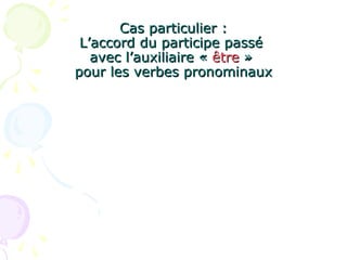 Cas particulier :Cas particulier :
L’accord du participe passéL’accord du participe passé
avec l’auxiliaire «avec l’auxiliaire « êtreêtre »»
pour les verbes pronominauxpour les verbes pronominaux
 