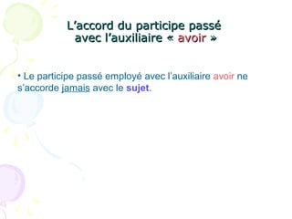 L’accord du participe passéL’accord du participe passé
avec l’auxiliaire «avec l’auxiliaire « avoiravoir »»
• Le participe passé employé avec l’auxiliaire avoir ne
s’accorde jamais avec le sujet.
 