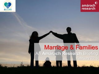 1Marriage & Families
Marriage & Families
An Amárach Research Briefing
February 2015
 