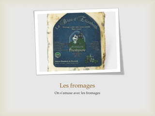Les fromages
On s’amuse avec les fromages
 
