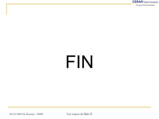 FIN 
20/10/2005 M. Bouchet - FMIT Les enjeux de Bâle II 
 