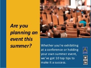 Are you
planning an
event this
summer? Whether you’re exhibiting
at a conference or holding
your own summer event,
we’ve got 10 top tips to
make it a success.
 