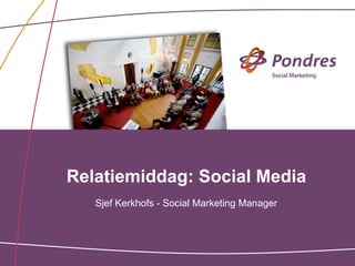 Relatiemiddag: Social Media
   Sjef Kerkhofs - Social Marketing Manager
 