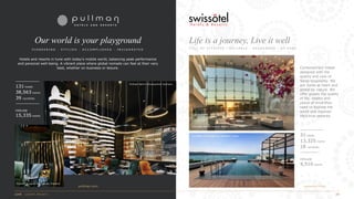 Contemporary hotels
designed with the
quality and care of
Swiss hospitality. We
are Swiss at heart and
global by nature. We
offer guests the quality
of life, vitality and
peace of mind they
need to explore the
world and discover
life’s true rewards.
Life is a journey, Live it well
F U L L O F V I T A L I T Y · R E L I A B L E · R E C H A R G E D · A T E A S E
pullman.com
Hotels and resorts in tune with today’s mobile world, balancing peak performance
and personal well-being. A vibrant place where global nomads can feel at their very
best, whether on business or leisure.
Our world is your playground
P I O N E E R I N G · S T Y L I S H · A C C O M P L I S H E D · I N V I G O R A T E D
131 hotels
38,563 rooms
39 countries
PIPELINE
15,335 rooms
Pullman Berlin Schweizerhof, Germany
Swissôtel The Bosphorus Istanbul,Turkey
swissotel.com
Swissôtel Resort Bodrum Beach, Turkey
31 hotels
13,325 rooms
18 countries
PIPELINE
4,510 rooms
Pullman Bangkok King Power, Thailand
 