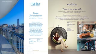On Russell, Melbourne, Australia
Novotel New York Time Square, USA
Offering premium
accommodation with a warm
welcome in bustling cities and
favorite holiday destinations.
Whether you’re travelling on
business or relaxing with
family, you will feel right at
home with Mantra. With
hotels, resorts and apartments
on the coast and in the city,
you will always find the perfect
space in the ideal place.
Room
for everyone
P E R S O N A L · C A S U A L
T R U S T W O R T H Y · R E L A X E D
77 hotels
15,241 rooms
3 countries
PIPELINE
812 rooms
mantra.com.au novotel.com
Every Novotel is a destination in itself.
The natural and intuitive modern design gives our hotels a relaxed but
lively atmosphere, making each area the perfect spot for guests and locals
to have a drink, a bite to eat, work, play or just relax.
Time is on your side
C O M F O R T I N G & E N E R G I Z I N G D E S T I N A T I O N H O T E L S
R E L A X E D & L I V E L Y A T M O S P H E R E
526 hotels
103,105 rooms
60 countries
PIPELINE
29,380 rooms
 Novotel Paris Coeur d’Orly Airport, France
 