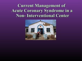 Current Management of  Acute Coronary Syndrome in a  Non- Interventional Center 