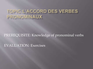 PREREQUISITE: Knowledge of pronominal verbs
EVALUATION: Exercises
 