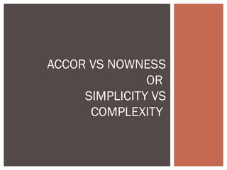 ACCOR VS NOWNESS
               OR
     SIMPLICITY VS
      COMPLEXITY
 