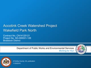 A Fairfax County, VA, publication
Department of Public Works and Environmental Services
Working for You!
Accotink Creek Watershed Project
Wakefield Park North
Contract No. CN14125121
Project No. SD-000031-126
Braddock District
11/30/2016
 