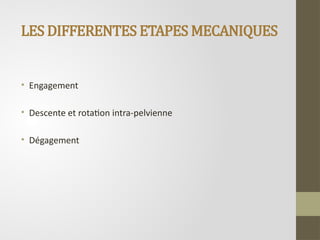 LES DIFFERENTES ETAPES MECANIQUES
• Engagement
• Descente et rotation intra-pelvienne
• Dégagement
 