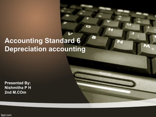 Accounting Standard 6
Depreciation accounting
Presentad By:
Nishmitha P H
2nd M.COm
 