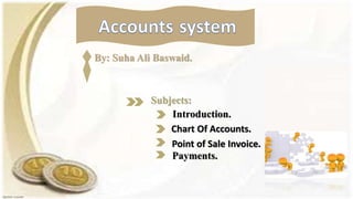 Chart Of Accounts.
Point of Sale Invoice.
Payments.
Introduction.
Subjects:
By: Suha Ali Baswaid.
 