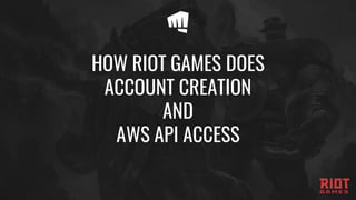 HOW RIOT GAMES DOES
ACCOUNT CREATION
AND
AWS API ACCESS
 