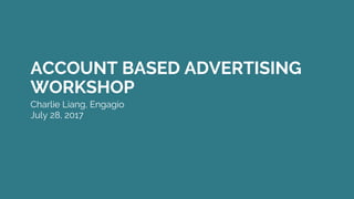 ACCOUNT BASED ADVERTISING
WORKSHOP
Charlie Liang, Engagio
July 28, 2017
 