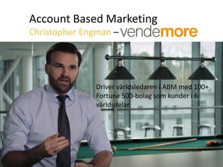 Account Based Marketing
Christopher Engman –
Driver världsledaren i ABM med 100+
Fortune 500-bolag som kunder i 6
världsdelar
 