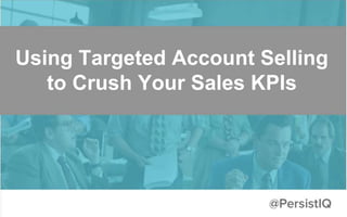 Using Targeted Account Selling
to Crush Your Sales KPIs
 