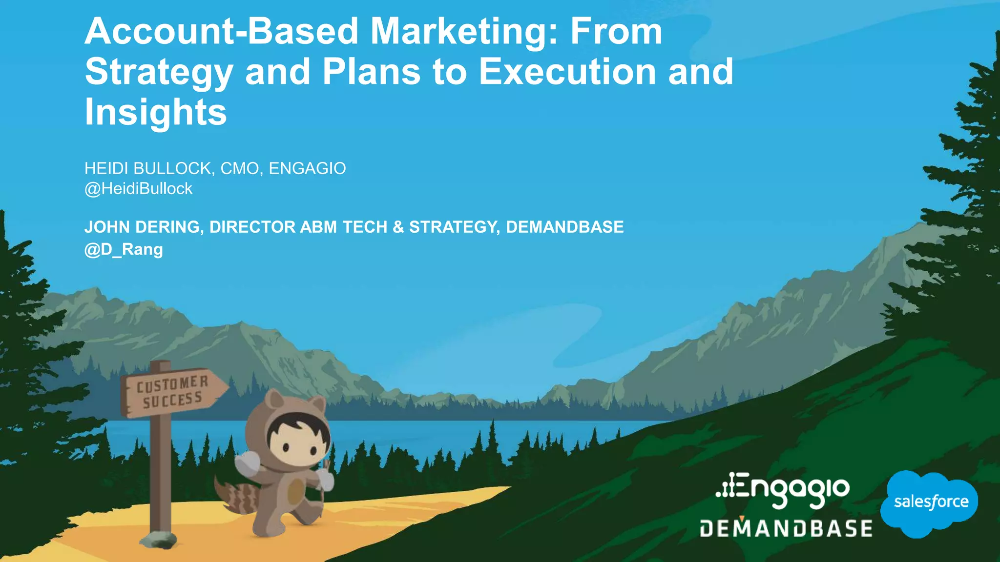 Account-Based Marketing: From
Strategy and Plans to Execution and
Insights
HEIDI BULLOCK, CMO, ENGAGIO
@HeidiBullock
JOHN DERING, DIRECTOR ABM TECH & STRATEGY, DEMANDBASE
@D_Rang
 