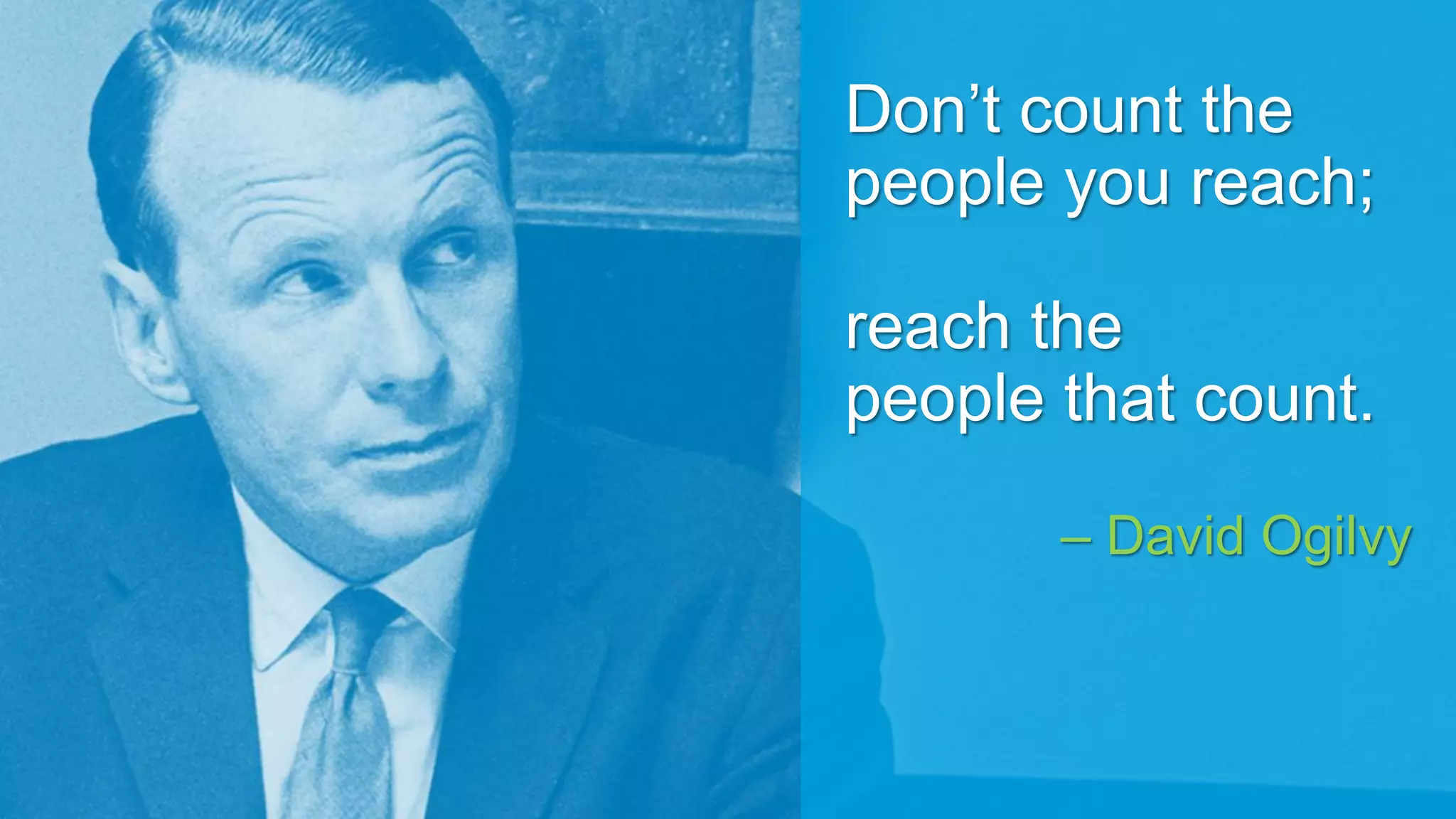 Don’t count the
people you reach;
reach the
people that count.
– David Ogilvy
 