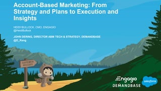 Account-Based Marketing: From
Strategy and Plans to Execution and
Insights
HEIDI BULLOCK, CMO, ENGAGIO
@HeidiBullock
JOHN DERING, DIRECTOR ABM TECH & STRATEGY, DEMANDBASE
@D_Rang
 