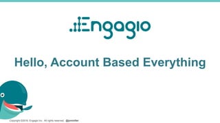 Copyright ©2016, Engagio Inc. All rights reserved. @jonmiller
Hello, Account Based Everything
 