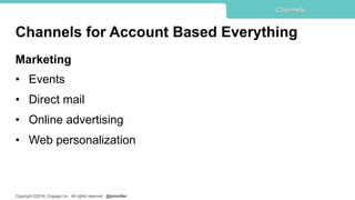Copyright ©2016, Engagio Inc. All rights reserved. @jonmiller
Channels for Account Based Everything
Marketing
•  Events
•  Direct mail
•  Online advertising
•  Web personalization
Channels
 