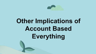 Other Implications of
Account Based
Everything
 