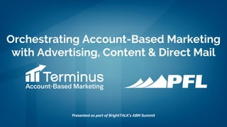 Orchestrating Account-Based Marketing
with Advertising, Content & Direct Mail
Presented as part of BrightTALK’s ABM Summit
 