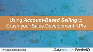 #AccountBasedSelling
Using Account-Based Selling to
Crush your Sales Development KPIs
 