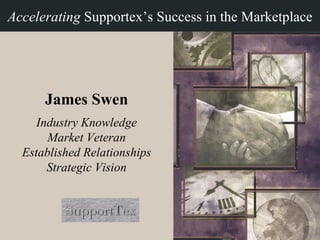 James Swen Industry Knowledge Market Veteran Established Relationships Strategic Vision Accelerating  Supportex’s Success in the Marketplace 