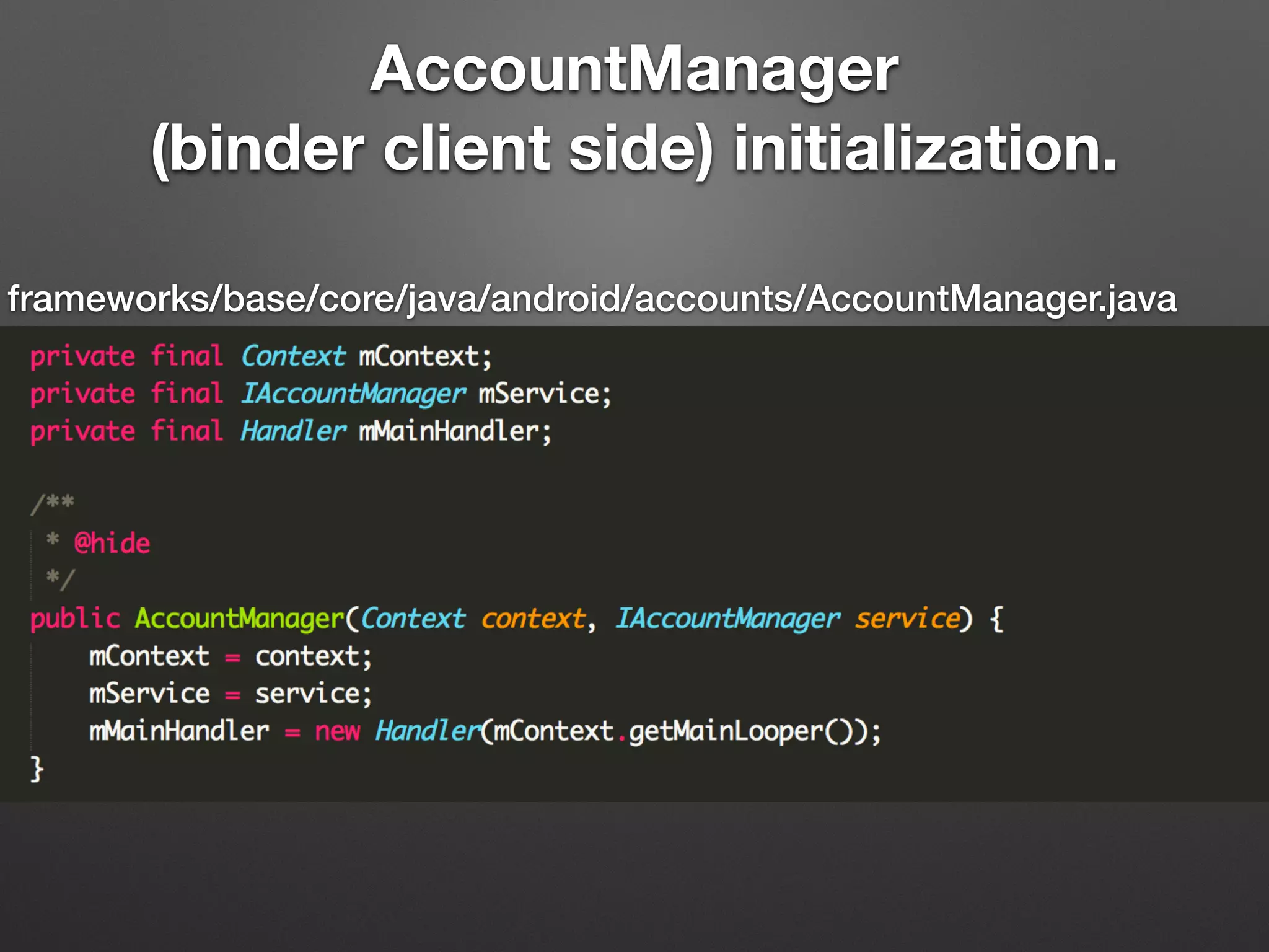 frameworks/base/core/java/android/accounts/AccountManager.java
AccountManager
(binder client side) initialization.
 