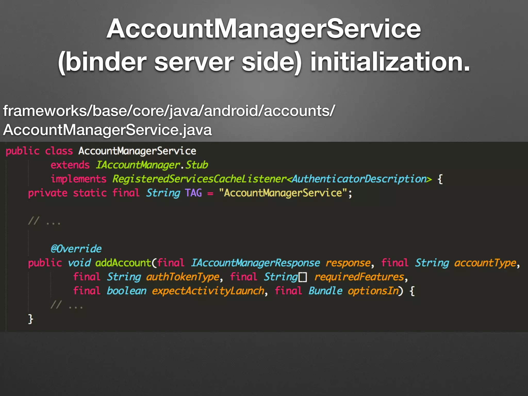 AccountManagerService
(binder server side) initialization.
frameworks/base/core/java/android/accounts/
AccountManagerService.java
 