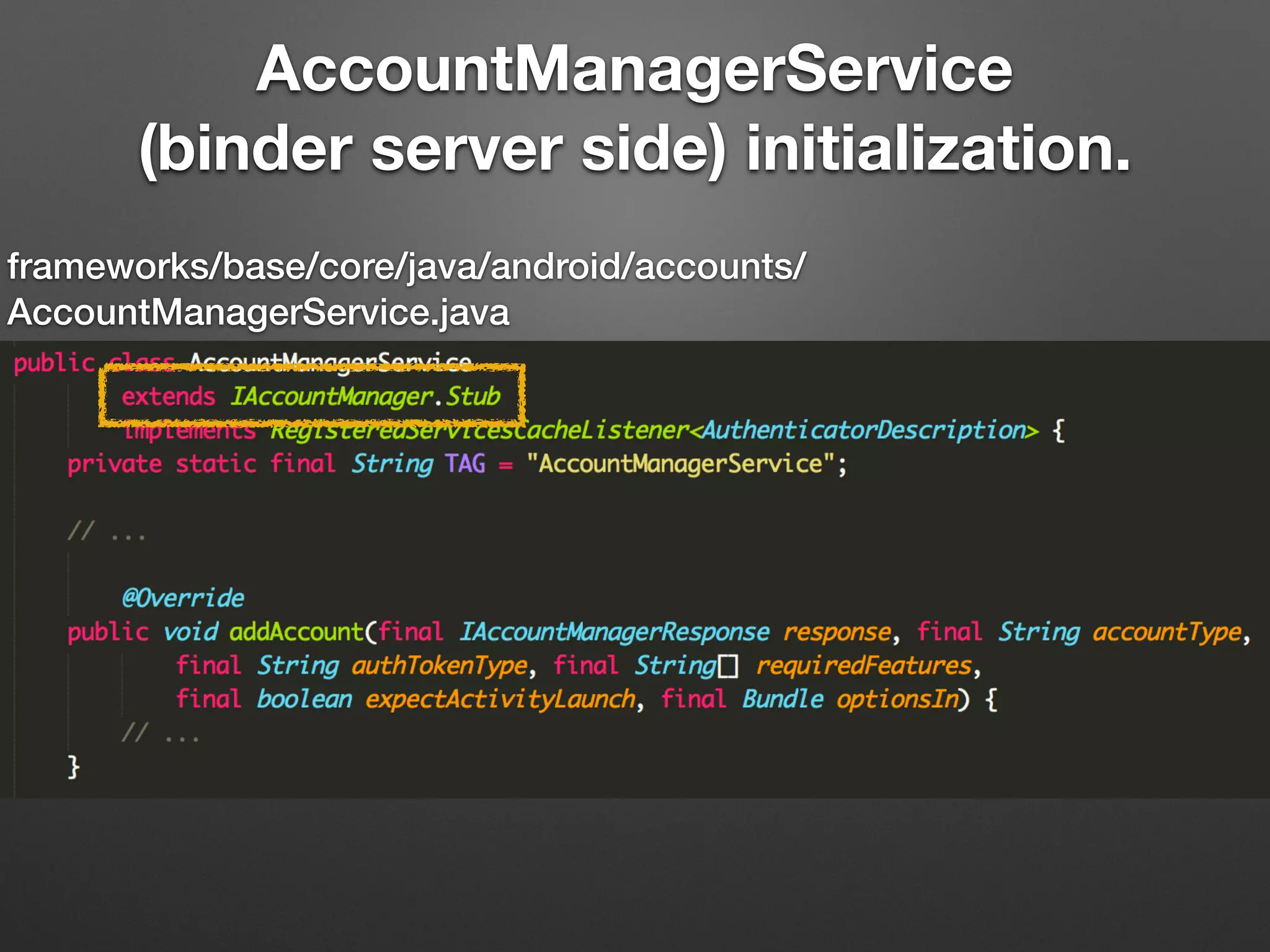 AccountManagerService
(binder server side) initialization.
frameworks/base/core/java/android/accounts/
AccountManagerService.java
 