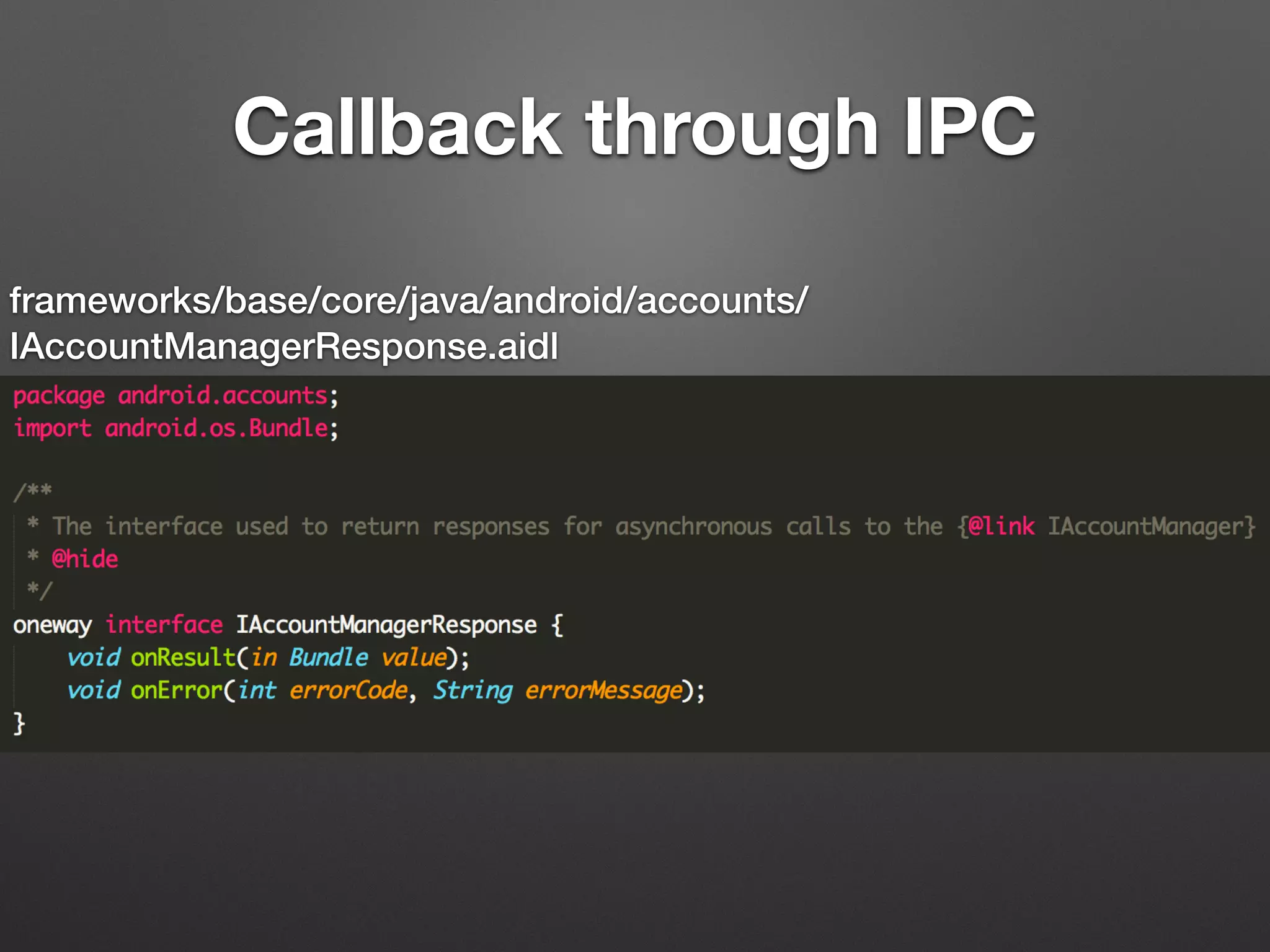 Callback through IPC
frameworks/base/core/java/android/accounts/
IAccountManagerResponse.aidl
 