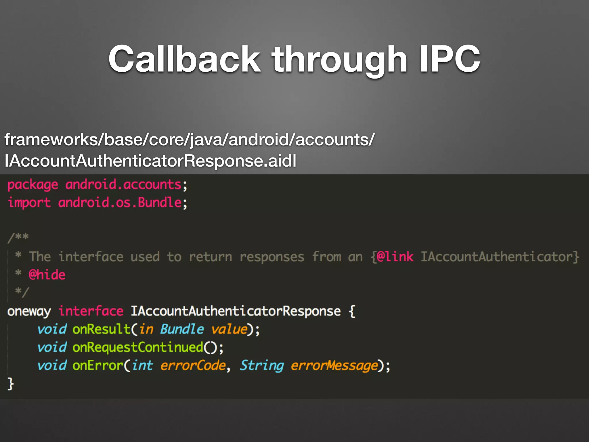 Application Process
Account
Manager
Account
Manager
Service
Authenticator
Integrated App
Asynchronized Binder IPC call
through interface IAccountAuthenticator;
Response returned through interface
IAccountAuthenticatorResponse
 