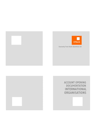 GTBank

Guaranty Trust Bank (Gambia) Ltd




       ACCOUNT OPENING
        DOCUMENTATION
       INTERNATIONAL
       ORGANISATIONS
 