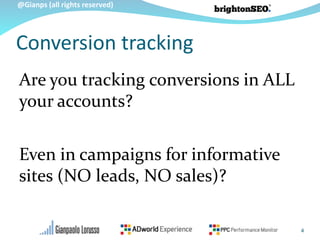 @Gianps (all rights reserved)
Are you tracking conversions in ALL
your accounts?
Even in campaigns for informative
sites (NO leads, NO sales)?
4
Conversion tracking
 
