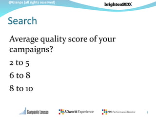 @Gianps (all rights reserved)
Average quality score of your
campaigns?
2 to 5
6 to 8
8 to 10
6
Search
 
