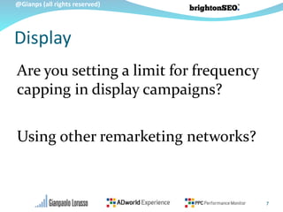 @Gianps (all rights reserved)
Are you setting a limit for frequency
capping in display campaigns?
Using other remarketing networks?
7
Display
 