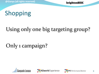 @Gianps (all rights reserved)
Using only one big targeting group?
Only 1 campaign?
8
Shopping
 