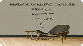 BHAURAV DEVRAS SARASWATI VIDYA MANDIR
SESSION -2020-21
ACCOUNTANCY
RUPESH YADAV
12TH
“C”
29
AKASH RANA SIR
 