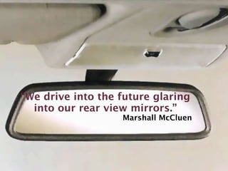 “We drive into the future glaring
  into our rear view mirrors.”
                   Marshall McCluen
 