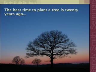 The best time to plant a tree is twenty
years ago...
 