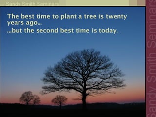 The best time to plant a tree is twenty
years ago...
...but the second best time is today.
 