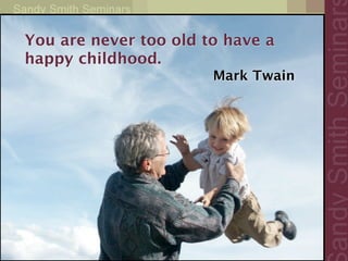 You are never too old to have a
happy childhood.
                       Mark Twain 
                                  
 