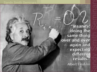 “Insanity:
    doing the
  same thing
over and over
    again and
    expecting
     different
     results.”
  Albert Einstein
 