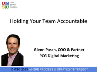 Holding	
  Your	
  Team	
  Accountable	
  

Glenn	
  Pasch,	
  COO	
  &	
  Partner	
  
PCG	
  Digital	
  Marke6ng	
  	
  
	
  

 