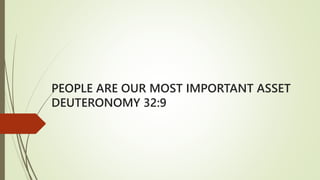 PEOPLE ARE OUR MOST IMPORTANT ASSET
DEUTERONOMY 32:9
 