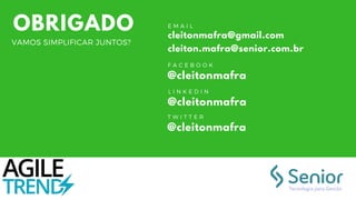 E M A I L
cleitonmafra@gmail.com
cleiton.mafra@senior.com.br
L I N K E D I N
@cleitonmafra
F A C E B O O K
@cleitonmafra
T W I T T E R
@cleitonmafra
OBRIGADO
VAMOS SIMPLIFICAR JUNTOS?
 